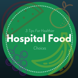3 Tips For Healthier Hospital Food Choices